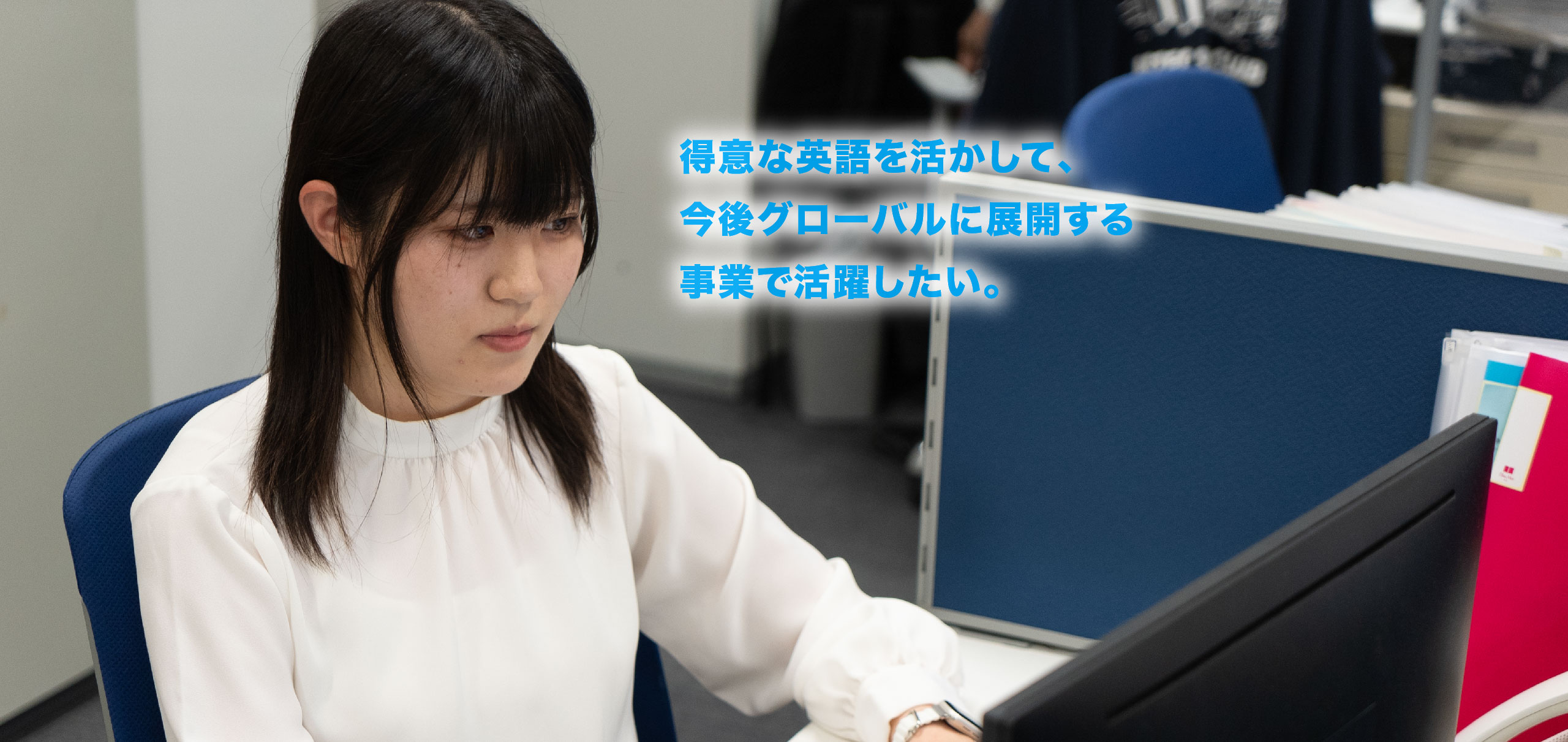 得意な英語を活かして、今後グローバルに展開する事業で活躍したい。